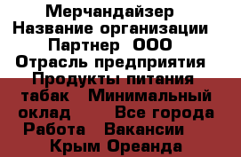 Мерчандайзер › Название организации ­ Партнер, ООО › Отрасль предприятия ­ Продукты питания, табак › Минимальный оклад ­ 1 - Все города Работа » Вакансии   . Крым,Ореанда